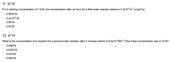 11 of 15 For a starting concentration of 1.0 M, the concentration after an hour for a first-order reaction where k=1.5x10-35-