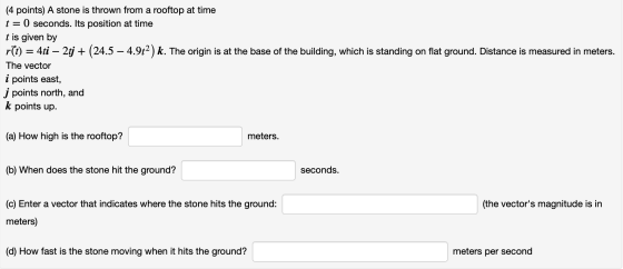 (4 points) A stone is thrown from a rooftop at time t=0 seconds. Its position at time t is given by r(t) = 4ti — 2tj + (24.5