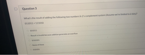 Question 3 Whats the result of adding the following two numbers in 2s complement system (Assume were limited to 6-bits)? 0