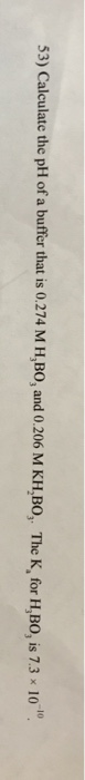 53) Calculate the pH of a buffer that is 0.274 M HBO, and 0.206 M KH,BO, The K for H,BO, is 7.3 * 10.