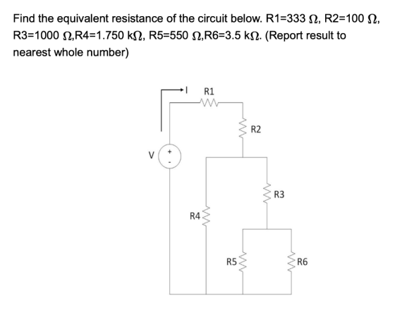 Find the equivalent resistance of the circuit below. R1=333 12, R2=100 N2, R3=1000 N2, R4=1.750 kN2, R5=550 N2, R6=3.5 k 2. (