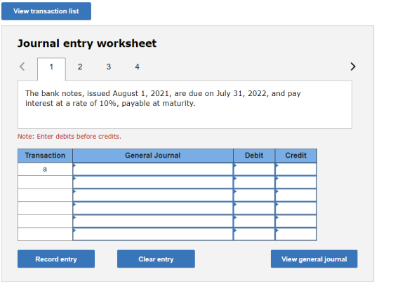 View transaction list Journal entry worksheet < 1 2 3 4 > The bank notes, issued August 1, 2021, are due on July 31, 2022, an