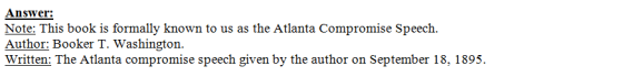 Answer: Note: This book is formally known to us as the Atlanta Compromise Speech Author: Booker T. Washington Written: The At