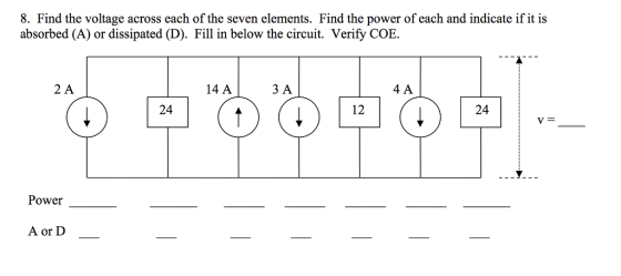 8. Find the voltage across each of the seven elements. Find the power of each and indicate if it is absorbed (A) or dissipated (D). Fill in below the circuit. Verify COE. 2 A 14 A ЗА 4 A 24 12 24 Power A orD _
