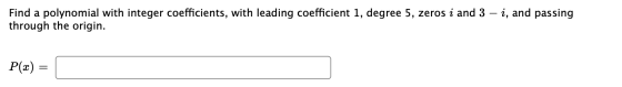 Find a polynomial with integer coefficients, with leading coefficient 1, degree 5, zeros i and 3 – i, and passing through the