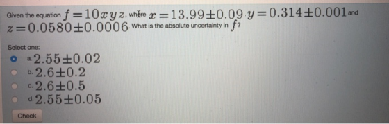 0ryz. we 13.990.09.y 0.314+0.001 and Given the equation f -1 z 0.0580+0.0006 What is the absolute uncertainty in fr Select one: o -2.55 0.02 -2.6 0.2 o. 2.6+0.5 d. 2.55+0.05 Check