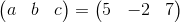 \begin{pmatrix}a&b&c\end{pmatrix}=\begin{pmatrix}5&-2&7\end{pmatrix}