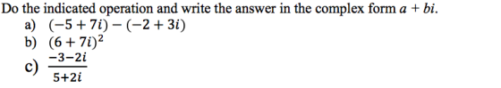 Do the indicated operation and write the answer in the complex form a + bi. a) (-5 + 7i)-(-2+ 3i) b) (6 + 7i)2 -3-2i c) 5+2 i