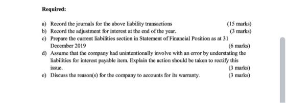 Required: a) Record the journals for the above liability transactions (15 marks) b) Record the adjustment for interest at the