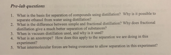 Pre-lab questions 1. What is the basis for separation of compounds using distillation? Why is it possible to separate ethanol
