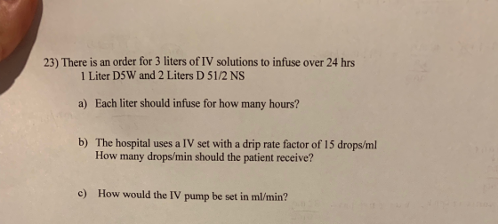 23) There is an order for 3 liters of IV solutions to infuse over 24 hrs 1 Liter D5W and 2 Liters D 51/2 NS a) Each liter sho