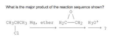 What is the major product of the reaction sequence shown? CH3CHCH3 Mg, ether H2CCH2 H30 cl
