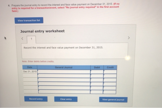 4. Prepare the journal entry to record the interest and face value payment on December 31, 2015. (If no entry is required for