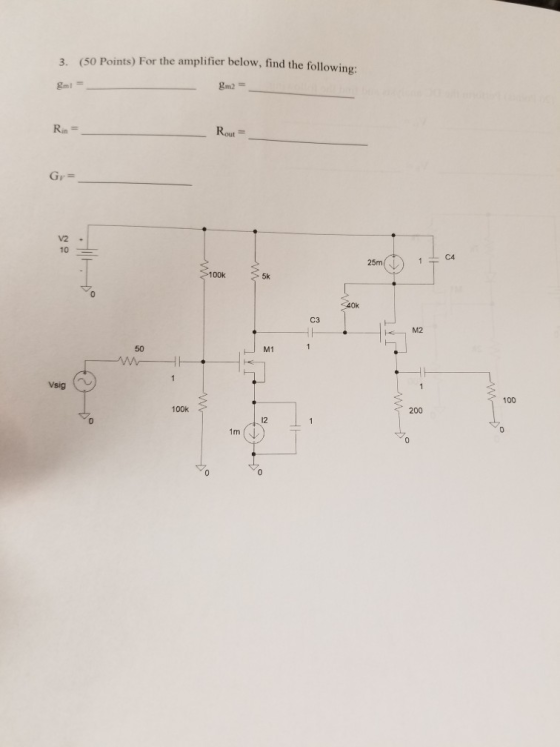 (50 Points) For the amplifier below, find the following 3. Rout Rin V2 10 C4 25m 100k 5k C3 M2 M1 50 100 200 100k 12 1m 0