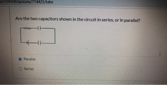 es/124368/quizzes/714425/take Are the two capacitors shown in the circuit in series, or in parallel? HI + HE Parallel O Serie