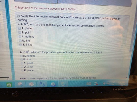 At least one of the answers above is NOT correct. (1 point) The intersection of two 3-flats in R can be a 3-flat, a plane, a