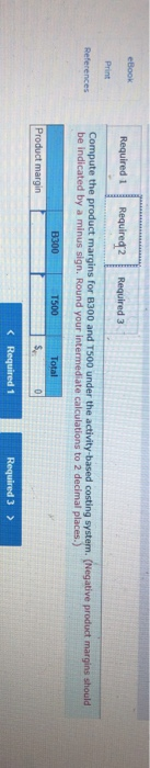 eBook Required 1 Required 2 Required 3 References Compute the product margins for B300 and T500 under the activity-based cost