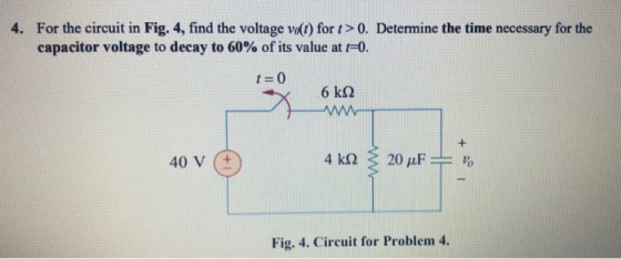 4. For the circuit in Fig. 4, find the voltage volt) for t > 0. Determine the time necessary for the capacitor voltage to dec