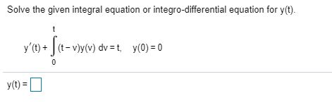 Solve the given integral equation or integro-differential equation for y(t). t Yce)+ (t = v)y(v) dv=t, y(0) = 0 y(t) =