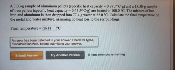 A 3.00-g sample of aluminum pellets (specific heat capacity=0.89 J/°C g) and a 18.50-g sample of iron pellets (specific heat