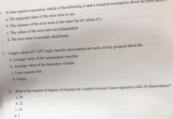 ! 5. In least squares regression, which of the following is not a required assumption about the error lem a. The expected val