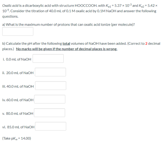 Oxalic acid is a dicarboxylic acid with structure HOOCCOOH. with K21 = 5.37 x 103 and K 2 = 5.42 105. Consider the titration