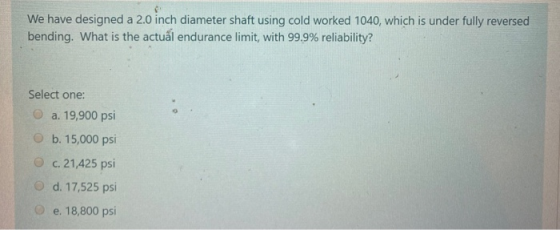 We have designed a 2.0 inch diameter shaft using cold worked 1040, which is under fully reversed bending. What is the actual