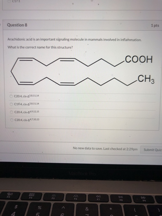 Question 8 1 pts Arachidonic acid is an important signaling molecule in mammals involved in inflammation. What is the correct