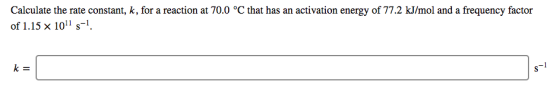 Calculate the rate constant, k, for a reaction at 70.0 °C that has an activation energy of 77.2 kJ/mol and a frequency factor