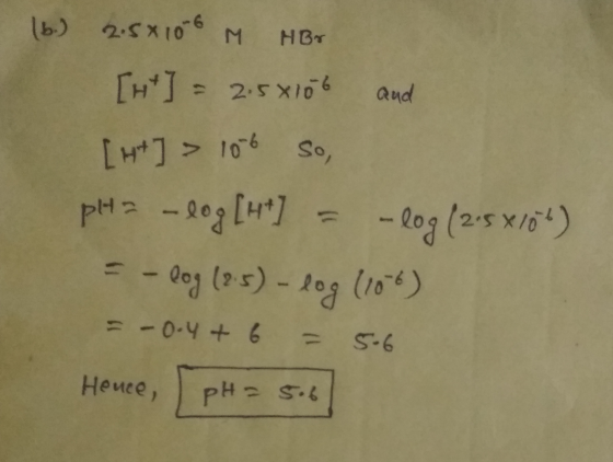 (6.) 2.5x100 M HBr [H] = 2.5X10% and [H] > 106 So, pla -log[ht] = -log(2.5 x104) = -log (8.5) - log (106) = -0.4+6 = 5-6 Henc