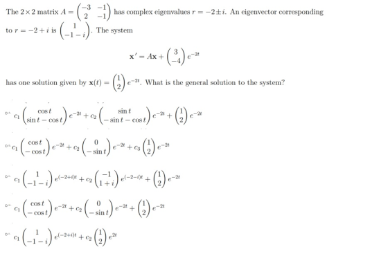 The 2 x 2 matrix A -3 2 -1 -1) has complex eigenvalues r = -2+i. An eigenvector corresponding to r = -2+i is The system x =