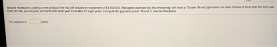 Malkind Hardware is adding a new product Ine that will require an investment of $1.512,000. Managers estimate that this inves