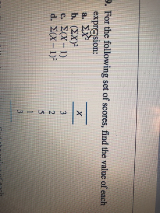 9. For the following set of scores, find the value of each expresion: a.Σ b. (EX)2 c. Σ(X-1) d. Σ(x-1)?