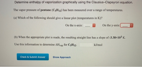 Determine enthalpy of vaporization graphically using the Clausius-Clapeyron equation. The vapor pressure of pentane (C5H12) h