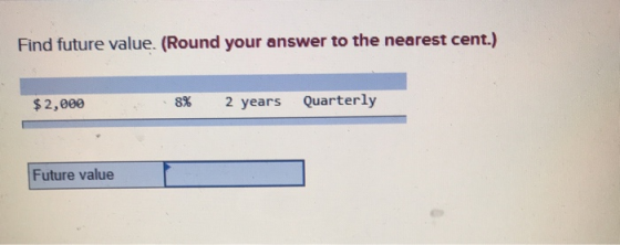 Find future value. (Round your answer to the nearest cent.) $2,000 8% 2 years Quarterly Future value