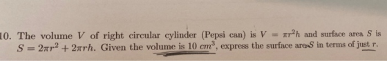 10. The volume V of right circular cylinder (Pepsi can) is V rah and surface area S is S=29p2 + 2wrh. Given the volume is 10