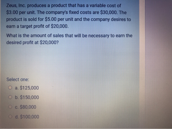 Zeus, Inc. produces a product that has a variable cost of $3.00 per unit. The companys fixed costs are $30,000. The product