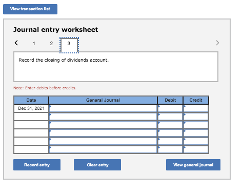 View transaction list Journal entry worksheet 2 3 Record the closing of dividends account. Note: Enter debits before credits.