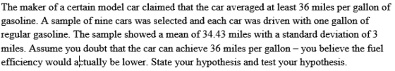 The maker of a certain model car claimed that the car averaged at least 36 miles per gallon of gasoline. A sample of nine car