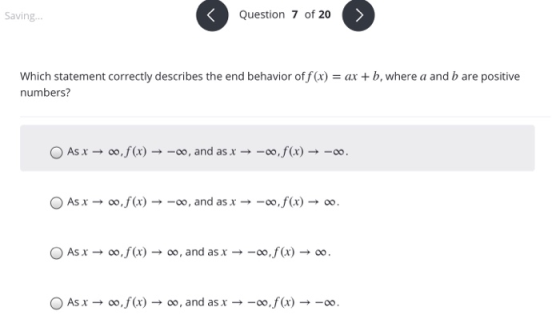 Saving... Question 7 of 20 Which statement correctly describes the end behavior of f(x) = ax + b, where a and b are positive