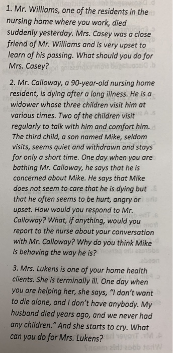1. Mr. Williams, one of the residents in the nursing home where you work, died suddenly yesterday. Mrs. Casey was a close fri