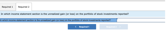 Required 1 Required 2 In which income statement section is the unrealized gain (or loss) on the portfolio of stock investment