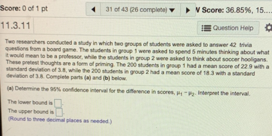 Score: 0 of 1 pt 31 of 43 (26 complete) V Score: 36.85%, 15...- 11.3.11 Question Help Two researchers conducted a study in wh
