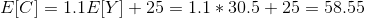 E[C]=1.1E[Y]+25=1.1*30.5+25=58.55