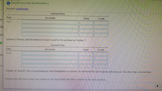 i (Click the icon to view the transactions.) Read the requirements Journal Entry Date Accounts en Debit Credit Oct 7 sig! gn
