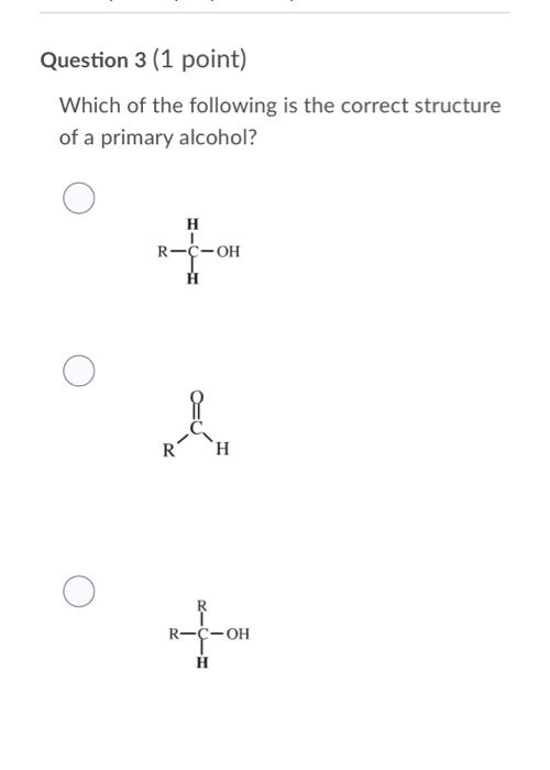 Question 3 (1 point) Which of the following is the correct structure of a primary alcohol? H R-C-OH H R H R R-C-OH н +