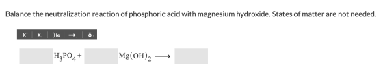 Balance the neutralization reaction of phosphoric acid with magnesium hydroxide. States of matter are not needed. x x. He ► o