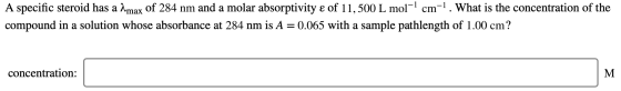 A specific steroid has a Amax of 284 nm and a molar absorptivity e of 11,500 L mol cm1. What is the concentration of the comp