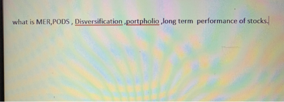 what is MER,PODS, Disversification ,portpholio , long term performance of stocks.