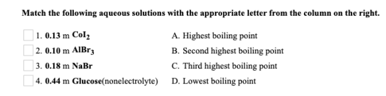 Match the following aqueous solutions with the appropriate letter from the column on the right. 1. 0.13 m Col2 2. 0.10 m AlBr